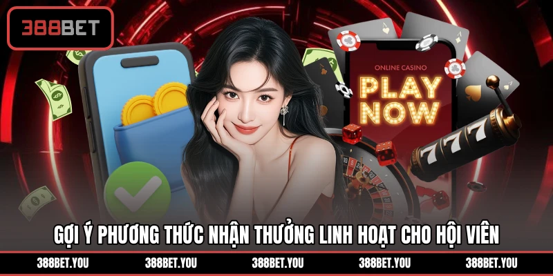 Gợi ý phương thức nhận thưởng linh hoạt cho hội viên