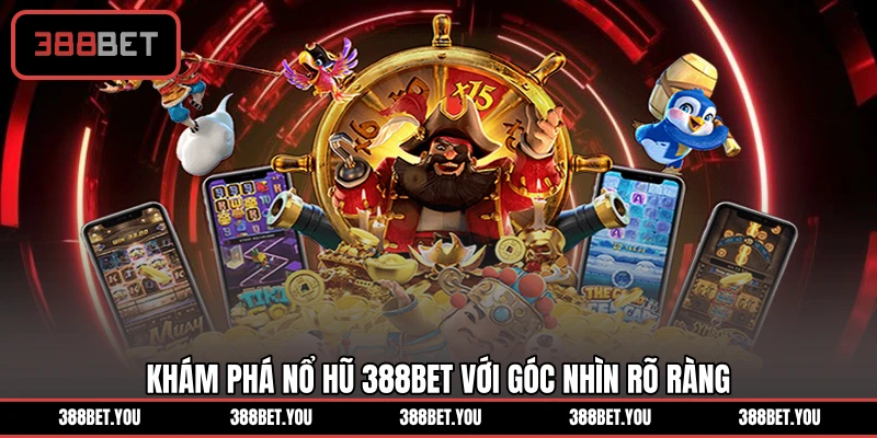 Khám phá nổ hũ 388BET với góc nhìn rõ ràng