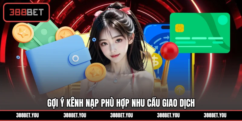 Gợi ý kênh nạp phù hợp nhu cầu giao dịch
