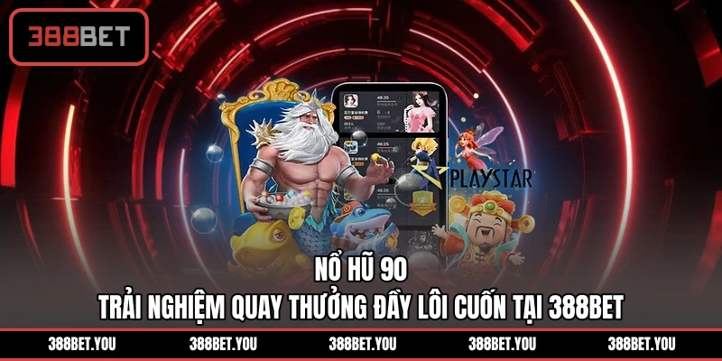 Nổ Hũ 90 - Trải Nghiệm Quay Thưởng Đầy Lôi Cuốn Tại 388BET