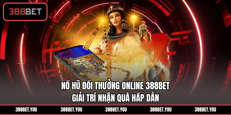Nổ Hũ Đổi Thưởng Online 388BET - Giải Trí Nhận Quà Hấp Dẫn